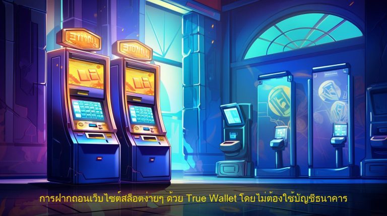 การฝากถอนเว็บไซต์สล็อตง่ายๆ ด้วย True Wallet โดยไม่ต้องใช้บัญชีธนาคาร